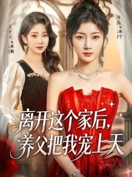 离开这个家后，养父把我宠上天手机电影