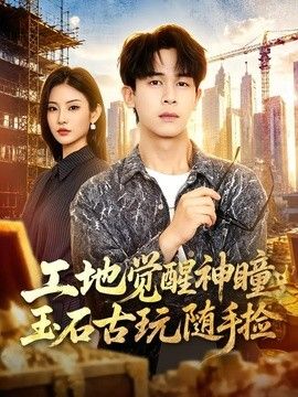工地觉醒神瞳，玉石古玩随手捡手机电影