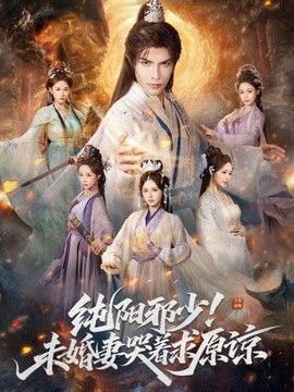 纯阳邪少！未婚妻哭着求原谅手机电影
