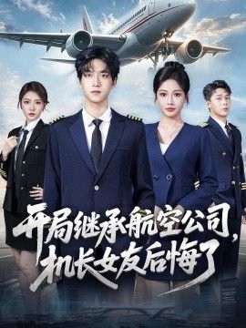 开局继承航空公司，机长女友后悔了手机电影