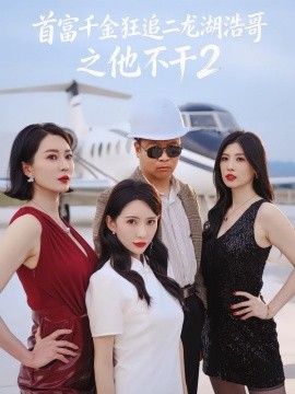 首富千金狂追二龙湖浩哥之他不干第二季手机电影