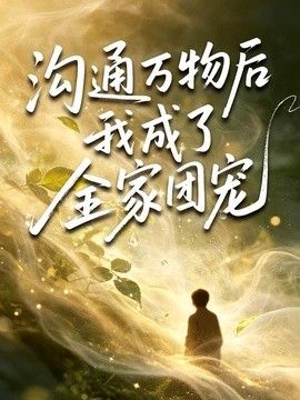 沟通万物后我成了全家团宠手机电影