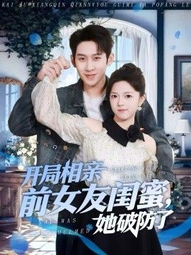 开局相亲前女友闺蜜，她破防了手机电影