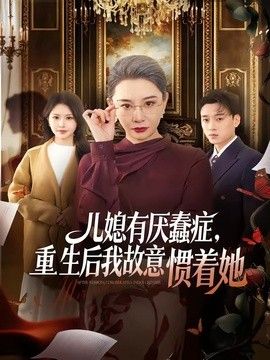 儿媳有厌蠢症，重生后我故意惯着她手机电影