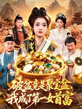破盆竟是聚宝盆，我成了第一女首富手机电影